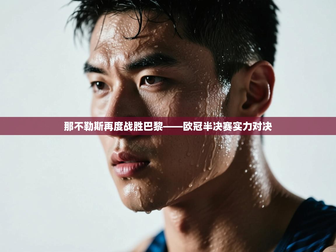 那不勒斯再度战胜巴黎——欧冠半决赛实力对决