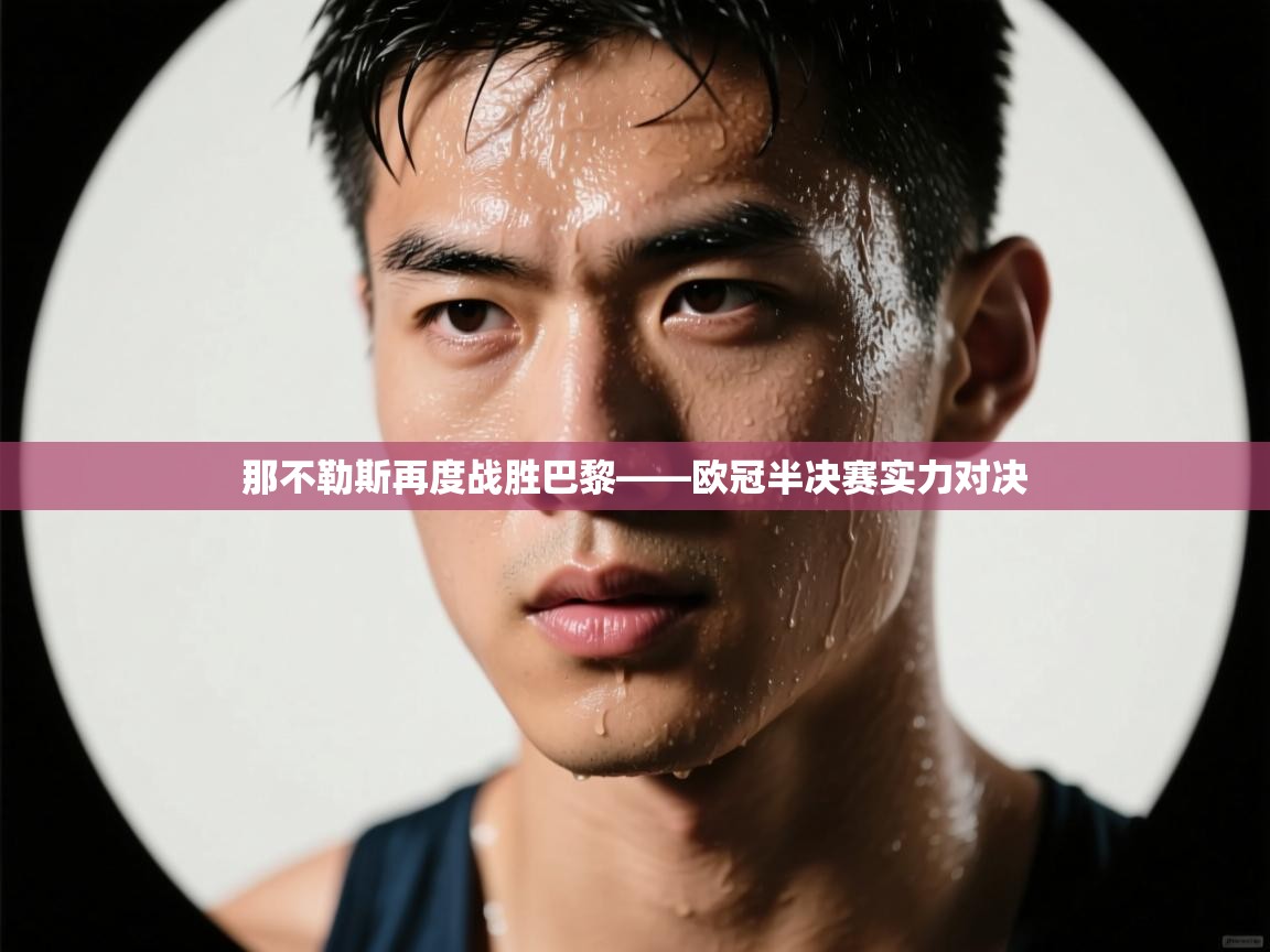 那不勒斯再度战胜巴黎——欧冠半决赛实力对决  第2张