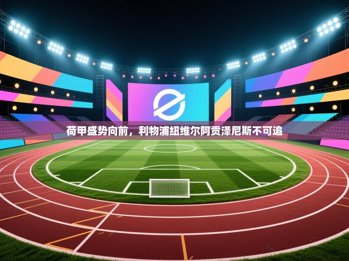 荷甲盛势向前，利物浦纽维尔阿贡泽尼斯不可追  第2张