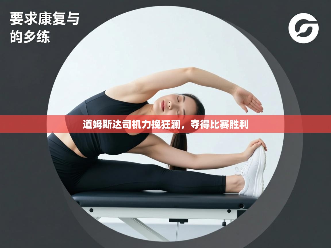 道姆斯达司机力挽狂澜,夺得比赛胜利 第2张