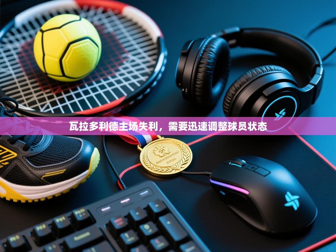 瓦拉多利德主场失利,需要迅速调整球员状态 第2张