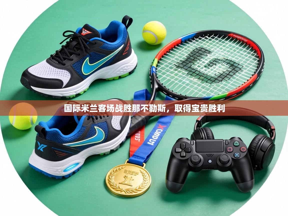 国际米兰客场战胜那不勒斯，取得宝贵胜利