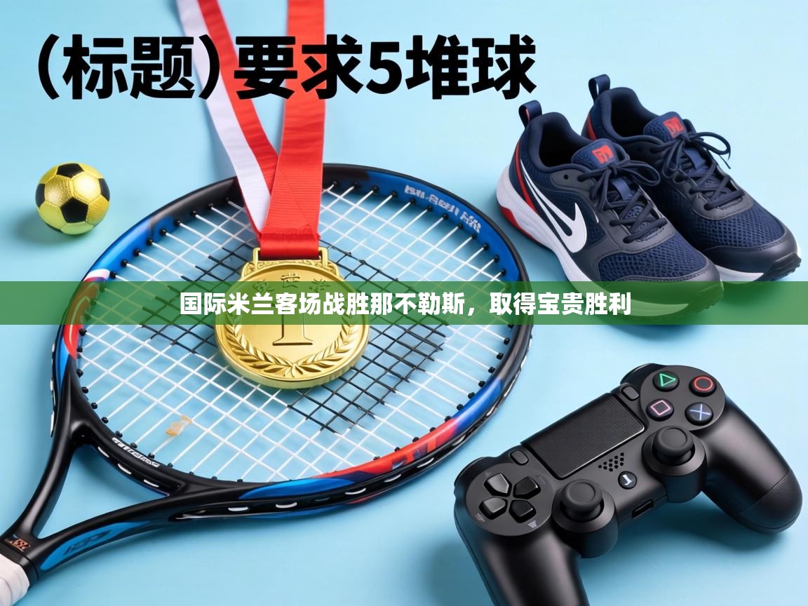 国际米兰客场战胜那不勒斯，取得宝贵胜利  第2张